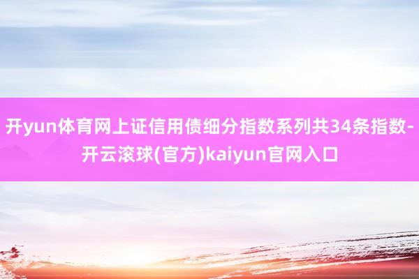 开yun体育网上证信用债细分指数系列共34条指数-开云滚球(官方)kaiyun官网入口
