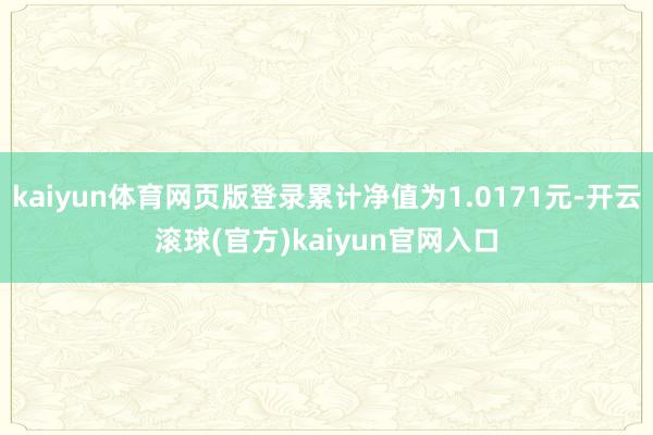 kaiyun体育网页版登录累计净值为1.0171元-开云滚球(官方)kaiyun官网入口