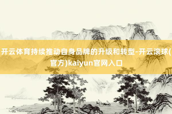 开云体育持续推动自身品牌的升级和转型-开云滚球(官方)kaiyun官网入口