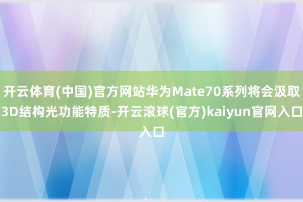 开云体育(中国)官方网站华为Mate70系列将会汲取3D结构光功能特质-开云滚球(官方)kaiyun官网入口