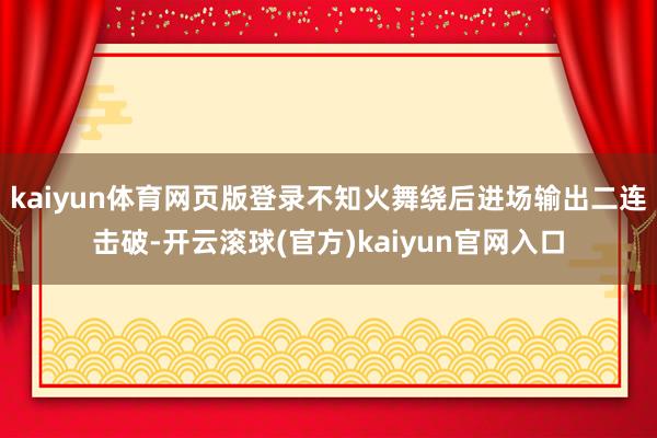 kaiyun体育网页版登录不知火舞绕后进场输出二连击破-开云滚球(官方)kaiyun官网入口