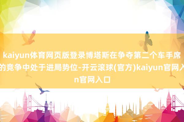 kaiyun体育网页版登录博塔斯在争夺第二个车手席位的竞争中处于进局势位-开云滚球(官方)kaiyun官网入口