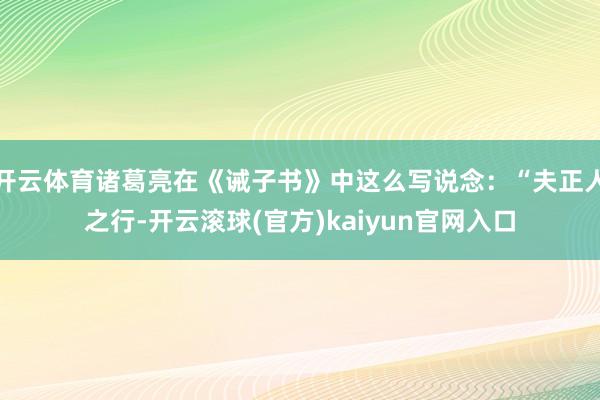 开云体育诸葛亮在《诫子书》中这么写说念：“夫正人之行-开云滚球(官方)kaiyun官网入口