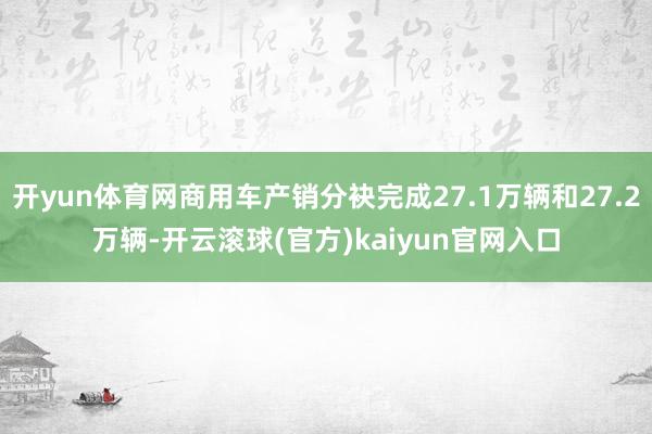 开yun体育网商用车产销分袂完成27.1万辆和27.2万辆-开云滚球(官方)kaiyun官网入口