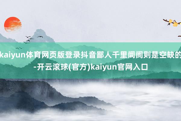 kaiyun体育网页版登录抖音鄙人千里阛阓则是空缺的-开云滚球(官方)kaiyun官网入口