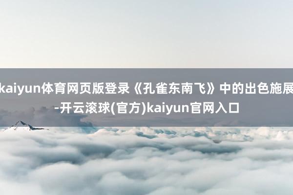 kaiyun体育网页版登录《孔雀东南飞》中的出色施展-开云滚球(官方)kaiyun官网入口
