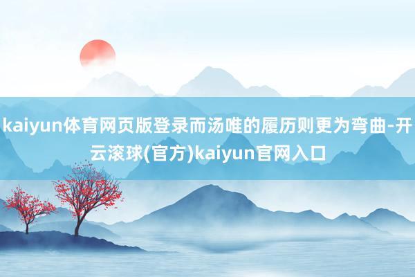 kaiyun体育网页版登录而汤唯的履历则更为弯曲-开云滚球(官方)kaiyun官网入口