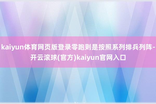 kaiyun体育网页版登录零跑则是按照系列排兵列阵-开云滚球(官方)kaiyun官网入口