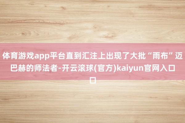 体育游戏app平台直到汇注上出现了大批“雨布”迈巴赫的师法者-开云滚球(官方)kaiyun官网入口