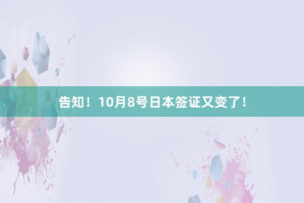 告知!10月8号日本签证又变了!