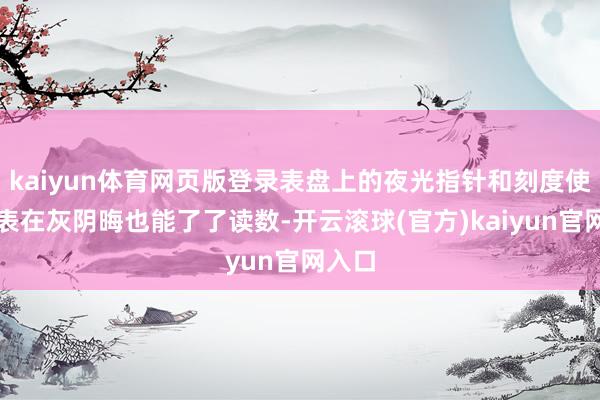 kaiyun体育网页版登录表盘上的夜光指针和刻度使得腕表在灰阴晦也能了了读数-开云滚球(官方)kaiyun官网入口