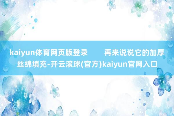 kaiyun体育网页版登录        再来说说它的加厚丝绵填充-开云滚球(官方)kaiyun官网入口