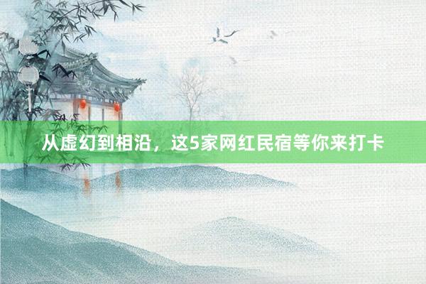 从虚幻到相沿，这5家网红民宿等你来打卡