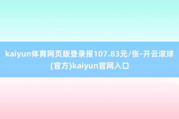 kaiyun体育网页版登录报107.83元/张-开云滚球(官方)kaiyun官网入口