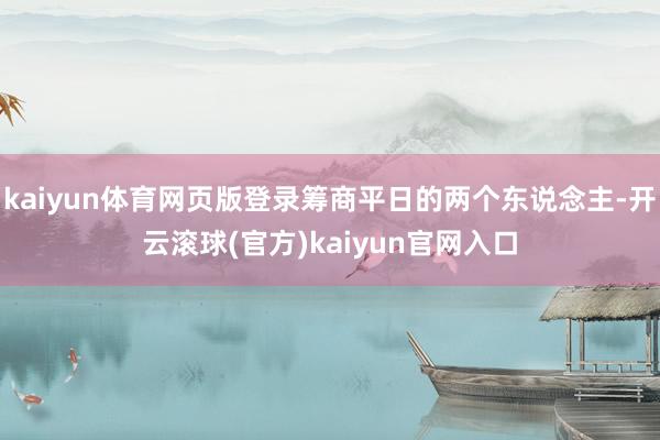 kaiyun体育网页版登录筹商平日的两个东说念主-开云滚球(官方)kaiyun官网入口