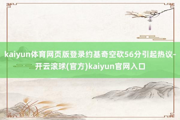 kaiyun体育网页版登录约基奇空砍56分引起热议-开云滚球(官方)kaiyun官网入口