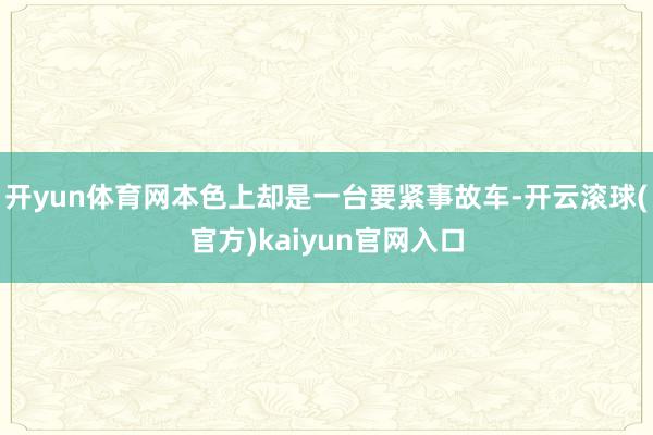 开yun体育网本色上却是一台要紧事故车-开云滚球(官方)kaiyun官网入口