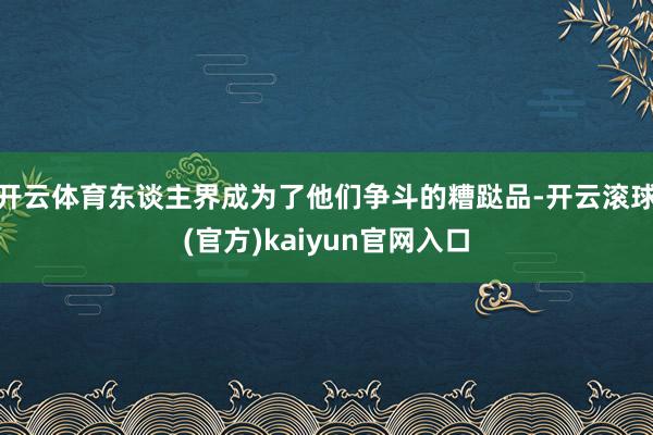 开云体育东谈主界成为了他们争斗的糟跶品-开云滚球(官方)kaiyun官网入口