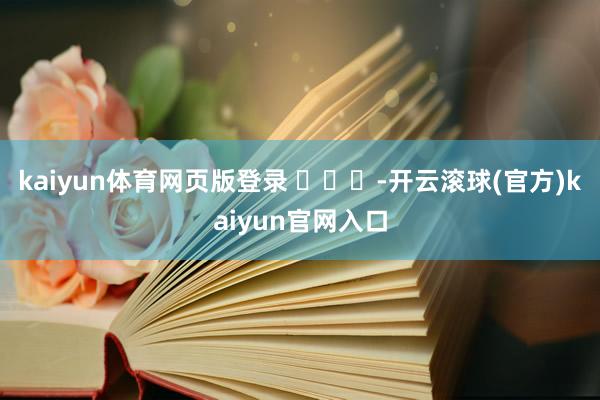 kaiyun体育网页版登录 ​​​-开云滚球(官方)kaiyun官网入口