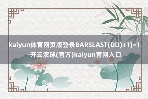 kaiyun体育网页版登录BARSLAST(DD)+1)=1-开云滚球(官方)kaiyun官网入口