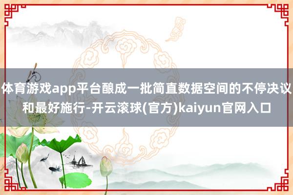 体育游戏app平台酿成一批简直数据空间的不停决议和最好施行-开云滚球(官方)kaiyun官网入口