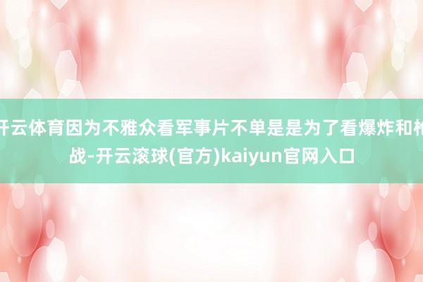 开云体育因为不雅众看军事片不单是是为了看爆炸和枪战-开云滚球(官方)kaiyun官网入口