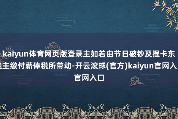 kaiyun体育网页版登录主如若由节日破钞及捏卡东谈主缴付薪俸税所带动-开云滚球(官方)kaiyun官网入口