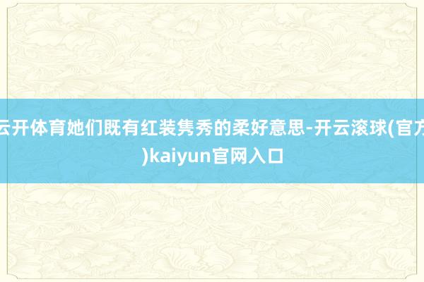 云开体育她们既有红装隽秀的柔好意思-开云滚球(官方)kaiyun官网入口