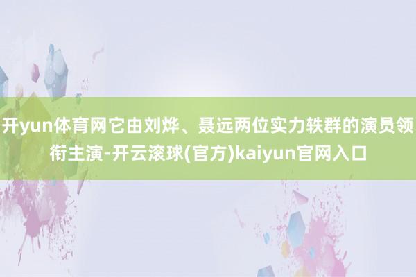 开yun体育网它由刘烨、聂远两位实力轶群的演员领衔主演-开云滚球(官方)kaiyun官网入口