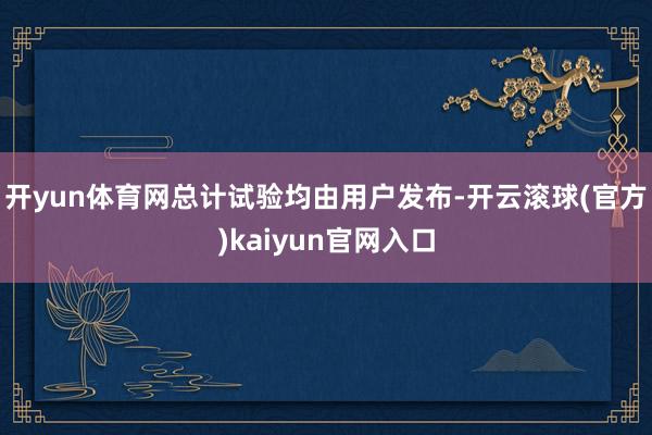 开yun体育网总计试验均由用户发布-开云滚球(官方)kaiyun官网入口