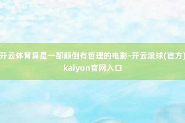 开云体育算是一部颠倒有哲理的电影-开云滚球(官方)kaiyun官网入口